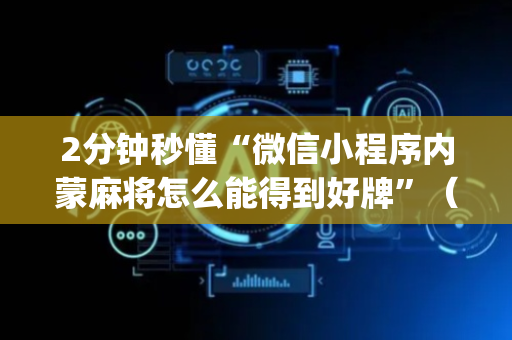 2分钟秒懂“微信小程序内蒙麻将怎么能得到好牌”（助赢神器)