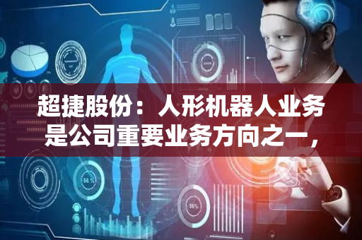 超捷股份：人形机器人业务是公司重要业务方向之一，已取得智元机器人等客户小批量样品订单