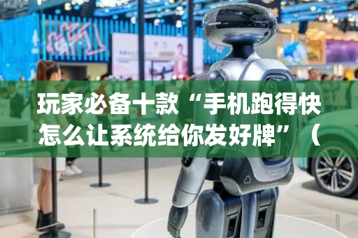 玩家必备十款“手机跑得快怎么让系统给你发好牌”（开挂辅助器脚本)