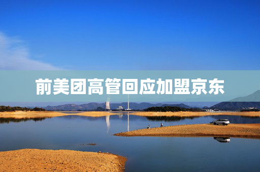 前美团高管回应加盟京东