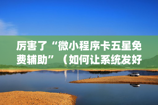 厉害了“微小程序卡五星免费辅助”（如何让系统发好牌)