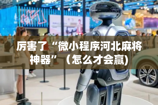 厉害了“微小程序河北麻将神器”（怎么才会赢)