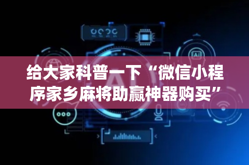 给大家科普一下“微信小程序家乡麻将助赢神器购买”（神器通用版)