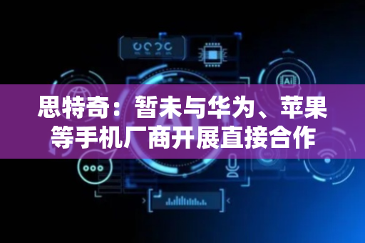 思特奇：暂未与华为、苹果等手机厂商开展直接合作