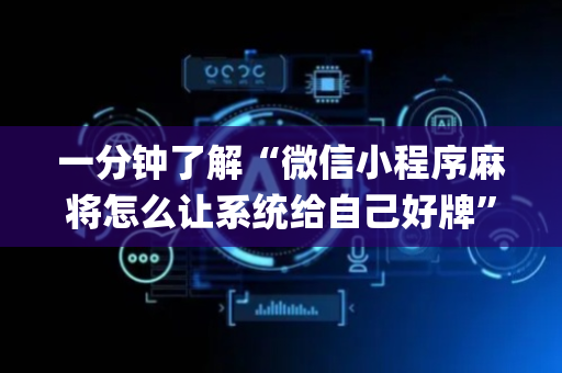 一分钟了解“微信小程序麻将怎么让系统给自己好牌”（赢的技巧规律)