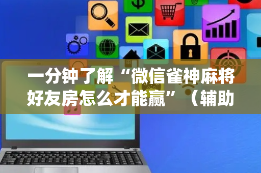 一分钟了解“微信雀神麻将好友房怎么才能赢”（辅助软件)