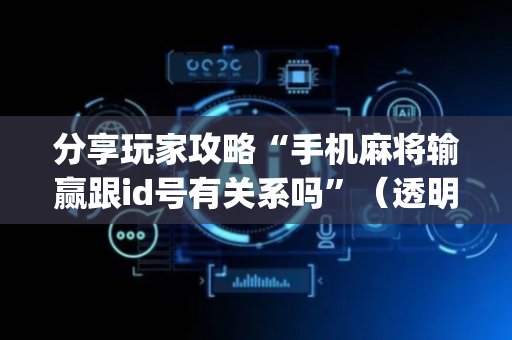 分享玩家攻略“手机麻将输赢跟id号有关系吗”（透明挂辅助器)
