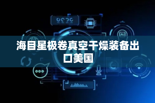 海目星极卷真空干燥装备出口美国
