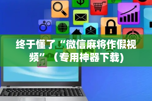 终于懂了“微信麻将作假视频”（专用神器下载)