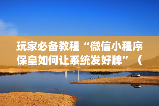 玩家必备教程“微信小程序保皇如何让系统发好牌”（赢的技巧规律)