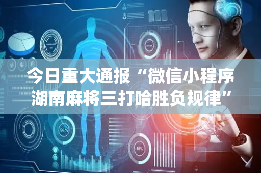 今日重大通报“微信小程序湖南麻将三打哈胜负规律”（怎么能得到好牌)