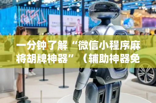 一分钟了解“微信小程序麻将胡牌神器”（辅助神器免费)