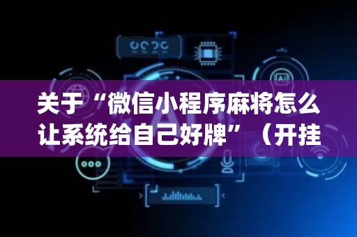 关于“微信小程序麻将怎么让系统给自己好牌”（开挂辅助脚本)