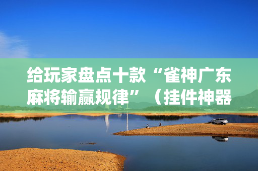给玩家盘点十款“雀神广东麻将输赢规律”（挂件神器)