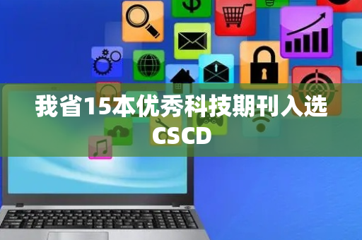 我省15本优秀科技期刊入选CSCD