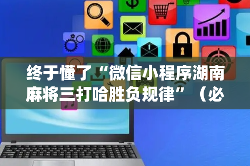 终于懂了“微信小程序湖南麻将三打哈胜负规律”（必赢神器辅助器)