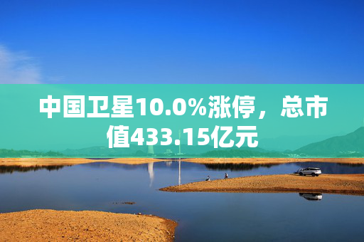 中国卫星10.0%涨停，总市值433.15亿元