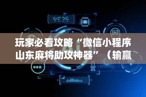 玩家必看攻略“微信小程序山东麻将助攻神器”（输赢规律)