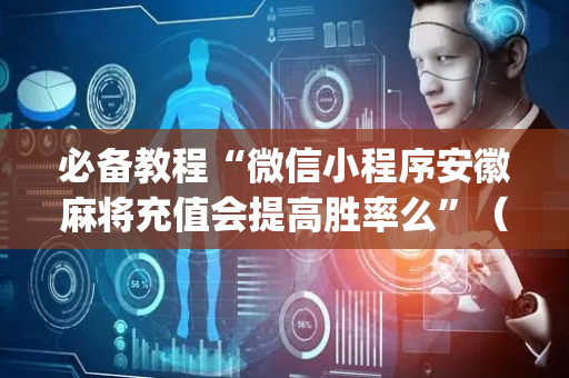 必备教程“微信小程序安徽麻将充值会提高胜率么”（会员会提高胜率吗)