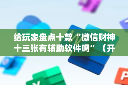 给玩家盘点十款“微信财神十三张有辅助软件吗”（开挂神器下载)