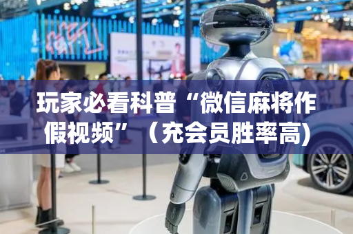 玩家必看科普“微信麻将作假视频”（充会员胜率高)