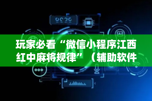 玩家必看“微信小程序江西红中麻将规律”（辅助软件)