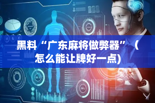 黑料“广东麻将做弊器”（怎么能让牌好一点)