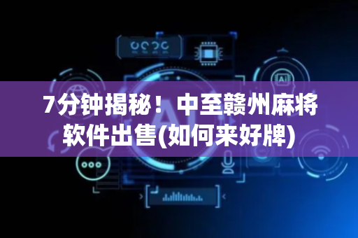7分钟揭秘！中至赣州麻将软件出售(如何来好牌)