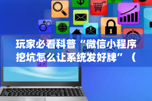 玩家必看科普“微信小程序挖坑怎么让系统发好牌”（如何让系统发好牌)
