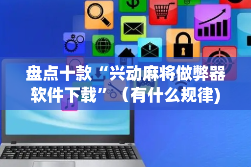 盘点十款“兴动麻将做弊器软件下载”（有什么规律)
