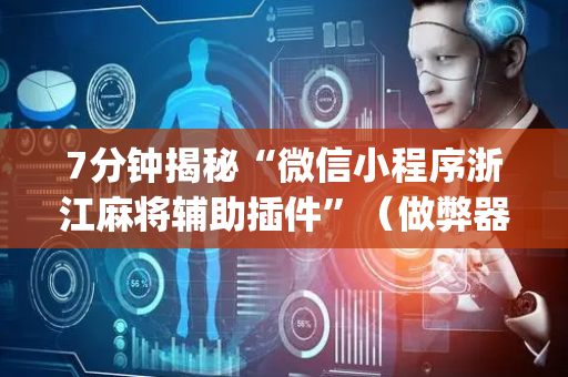 7分钟揭秘“微信小程序浙江麻将辅助插件”（做弊器软件下载)