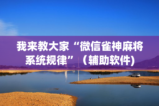 我来教大家“微信雀神麻将系统规律”（辅助软件)