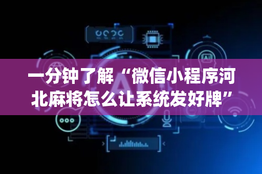一分钟了解“微信小程序河北麻将怎么让系统发好牌”（充值会提高胜率么)