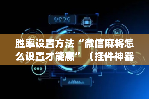 胜率设置方法“微信麻将怎么设置才能赢”（挂件神器)