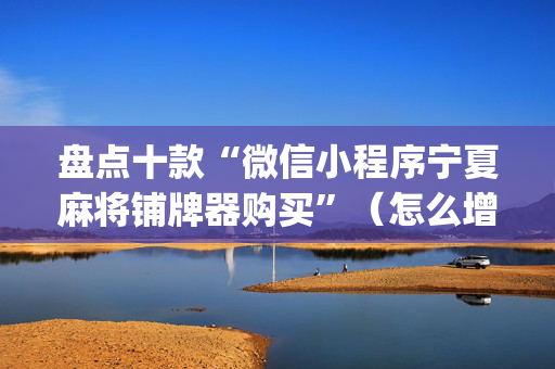 盘点十款“微信小程序宁夏麻将铺牌器购买”（怎么增加胜率)