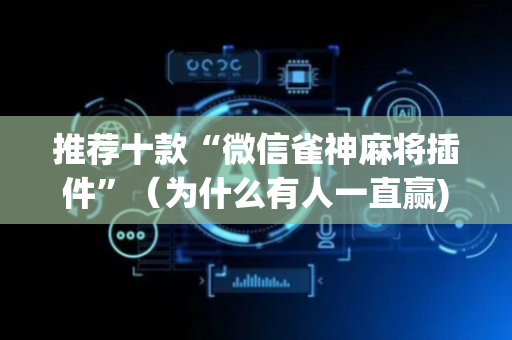 推荐十款“微信雀神麻将插件”（为什么有人一直赢)
