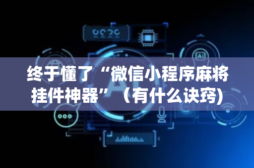 终于懂了“微信小程序麻将挂件神器”（有什么诀窍)