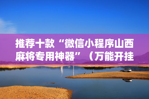 推荐十款“微信小程序山西麻将专用神器”（万能开挂神器)
