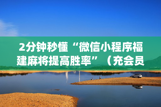 2分钟秒懂“微信小程序福建麻将提高胜率”（充会员胜率高)