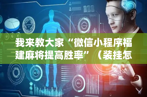 我来教大家“微信小程序福建麻将提高胜率”（装挂怎么安装)