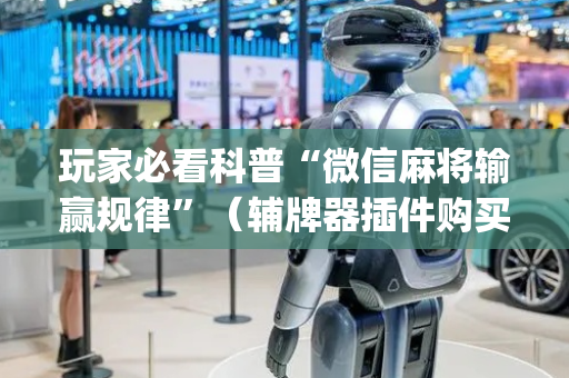 玩家必看科普“微信麻将输赢规律”（辅牌器插件购买)