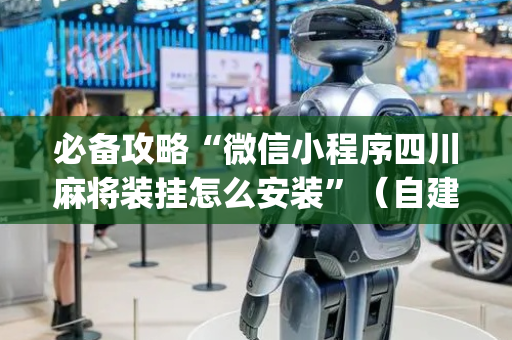必备攻略“微信小程序四川麻将装挂怎么安装”（自建房怎么拿好牌)
