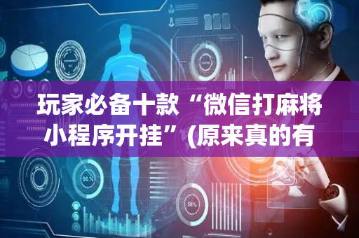 玩家必备十款“微信打麻将小程序开挂”(原来真的有挂)-抖音