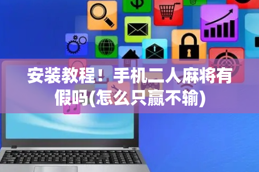 安装教程！手机二人麻将有假吗(怎么只赢不输)