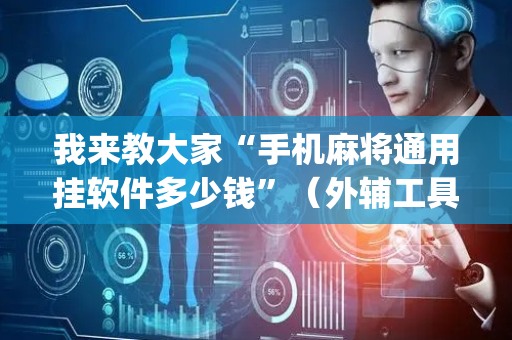 我来教大家“手机麻将通用挂软件多少钱”（外辅工具)