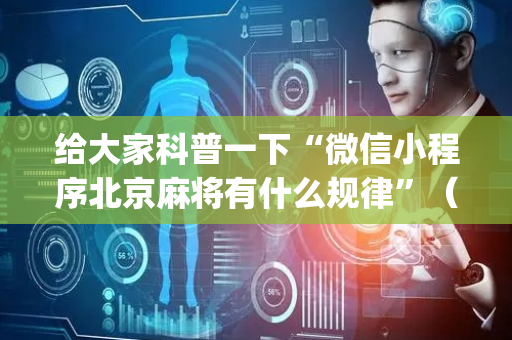 给大家科普一下“微信小程序北京麻将有什么规律”（有什么诀窍)
