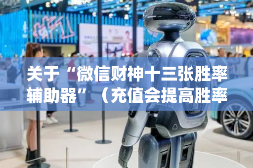 关于“微信财神十三张胜率辅助器”（充值会提高胜率么)