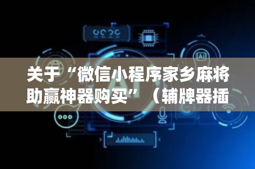 关于“微信小程序家乡麻将助赢神器购买”（辅牌器插件购买)