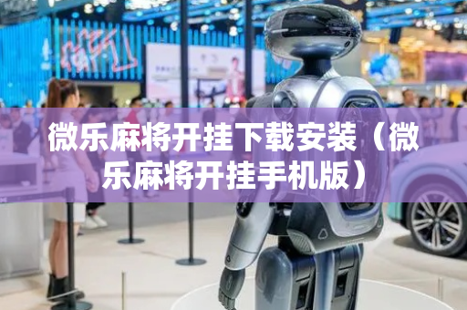 微乐麻将开挂下载安装（微乐麻将开挂手机版）