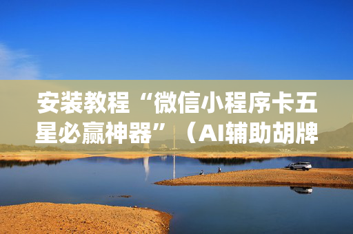 安装教程“微信小程序卡五星必赢神器”（AI辅助胡牌规则)